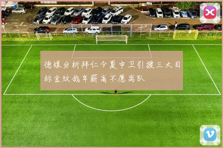 德媒分析拜仁今夏中卫引援三大目标金玟哉年薪高不愿离队