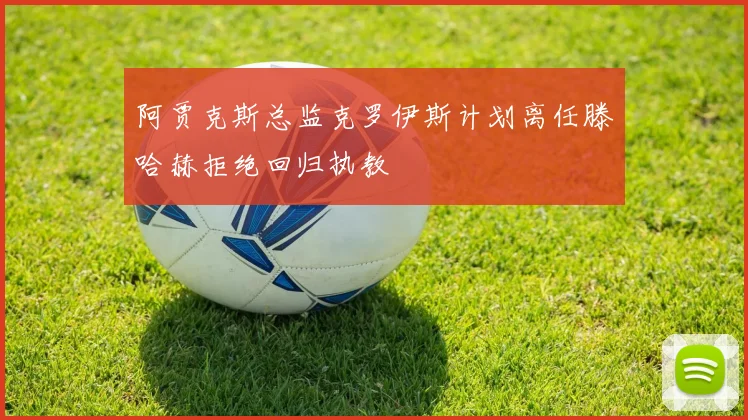 阿贾克斯总监克罗伊斯计划离任滕哈赫拒绝回归执教