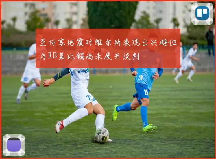 圣何塞地震对维尔纳表现出兴趣但与RB莱比锡尚未展开谈判