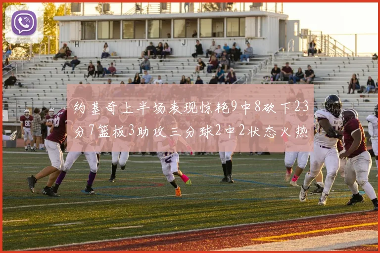 约基奇上半场表现惊艳9中8砍下23分7篮板3助攻三分球2中2状态火热