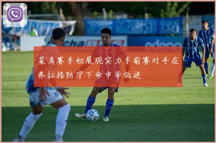 菜鸟赛季初展现实力季前赛对手在弗拉格防守下命中率低迷