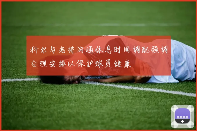 科尔与老将沟通休息时间调配强调合理安排以保护球员健康