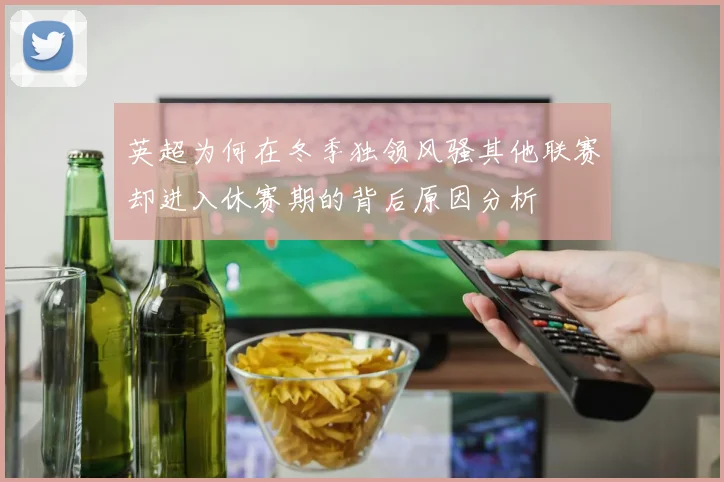 英超为何在冬季独领风骚其他联赛却进入休赛期的背后原因分析