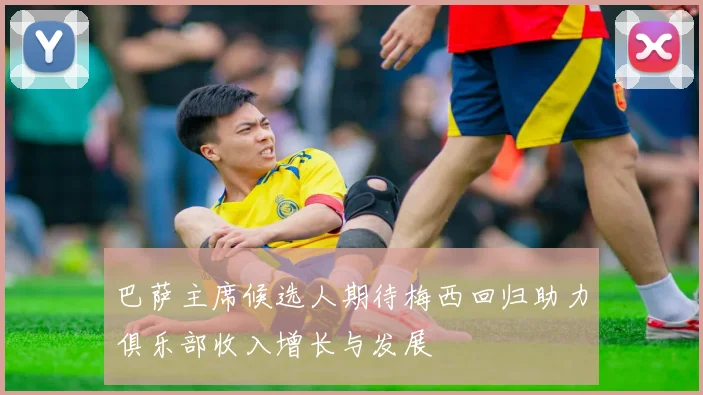 巴萨主席候选人期待梅西回归助力俱乐部收入增长与发展