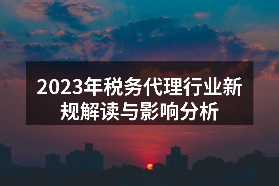 2023年税务代理行业新规解读与影响分析